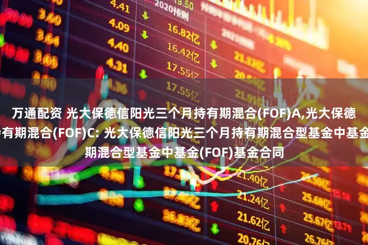 万通配资 光大保德信阳光三个月持有期混合(FOF)A,光大保德信阳光三个月持有期混合(FOF)C: 光大保德信阳光三个月持有期混合型基金中基金(FOF)基金合同