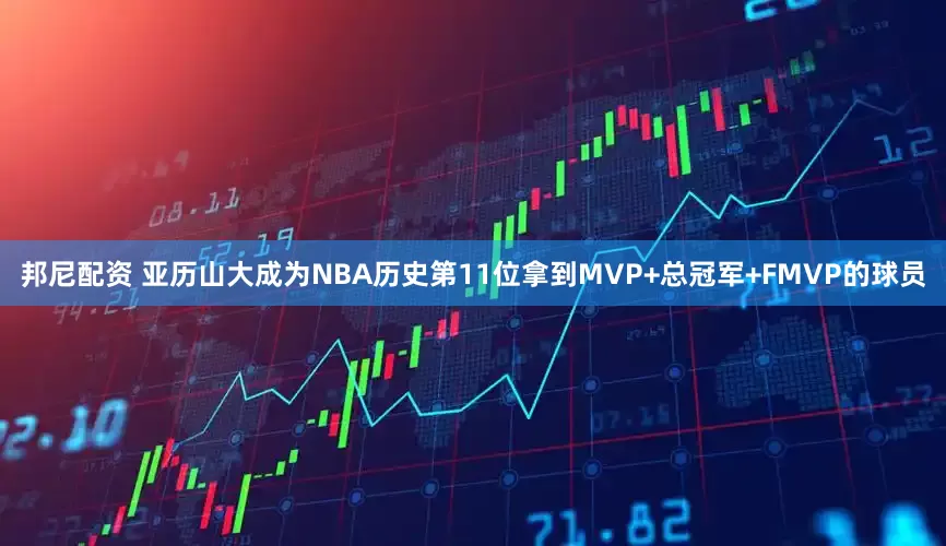 邦尼配资 亚历山大成为NBA历史第11位拿到MVP+总冠军+FMVP的球员