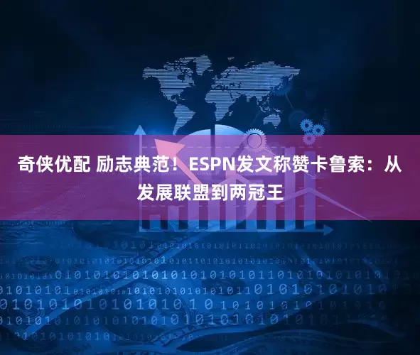 奇侠优配 励志典范！ESPN发文称赞卡鲁索：从发展联盟到两冠王