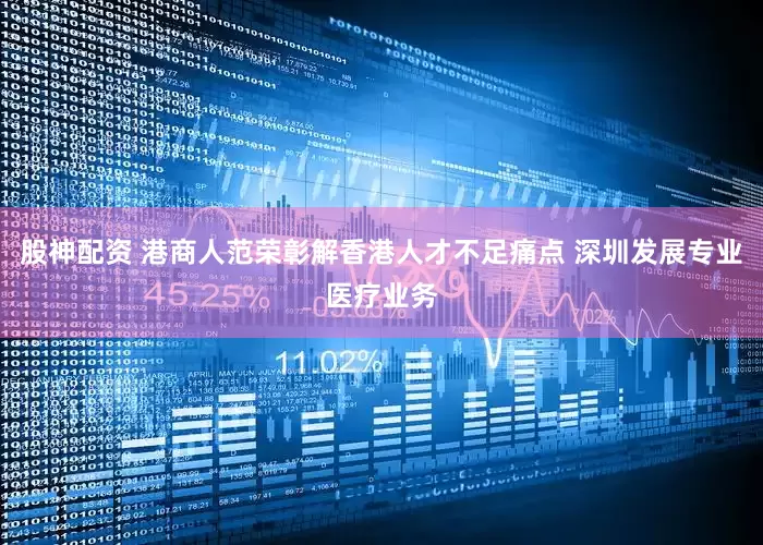 股神配资 港商人范荣彰解香港人才不足痛点 深圳发展专业医疗业务