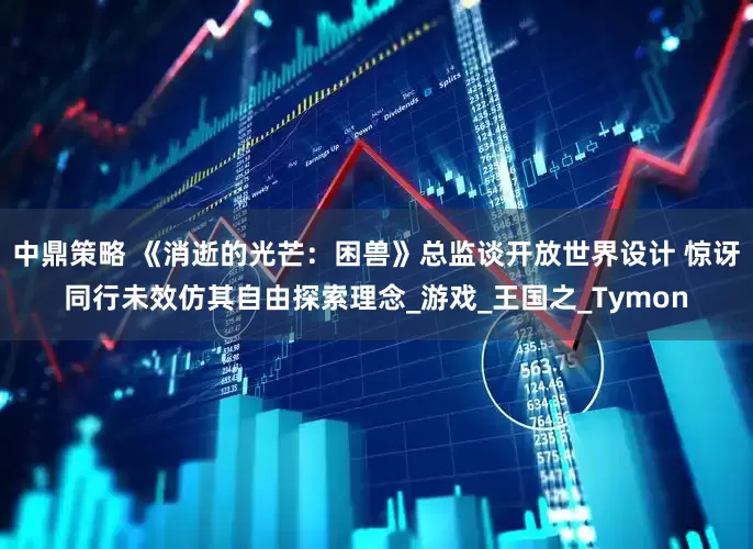 中鼎策略 《消逝的光芒：困兽》总监谈开放世界设计 惊讶同行未效仿其自由探索理念_游戏_王国之_Tymon