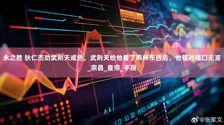永之胜 狄仁杰劝武则天戒色，武则天给他看了两样东西后，他顿时哑口无言_宗昌_皇帝_手段