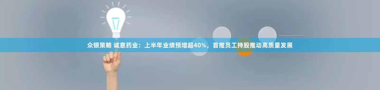 众银策略 诚意药业：上半年业绩预增超40%，首推员工持股推动高质量发展