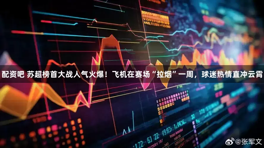 配资吧 苏超榜首大战人气火爆！飞机在赛场“拉烟”一周，球迷热情直冲云霄