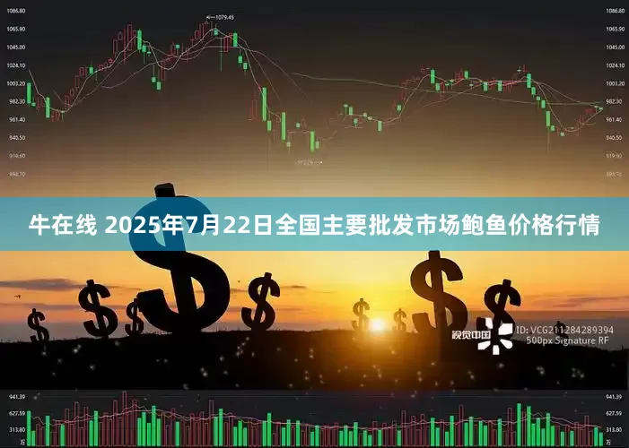 牛在线 2025年7月22日全国主要批发市场鲍鱼价格行情