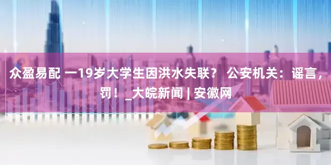 众盈易配 一19岁大学生因洪水失联？ 公安机关：谣言，罚！_大皖新闻 | 安徽网