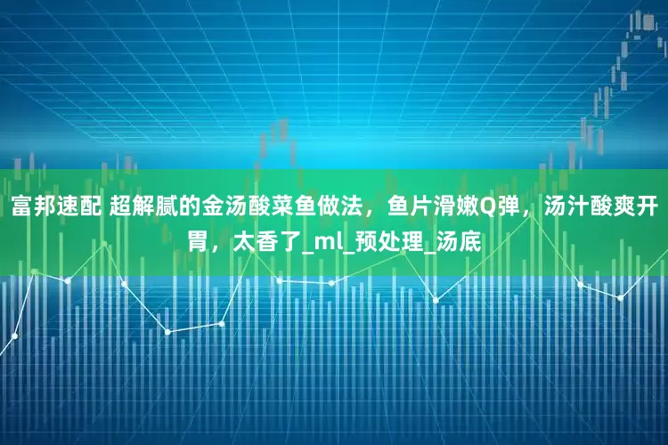 富邦速配 超解腻的金汤酸菜鱼做法，鱼片滑嫩Q弹，汤汁酸爽开胃，太香了_ml_预处理_汤底