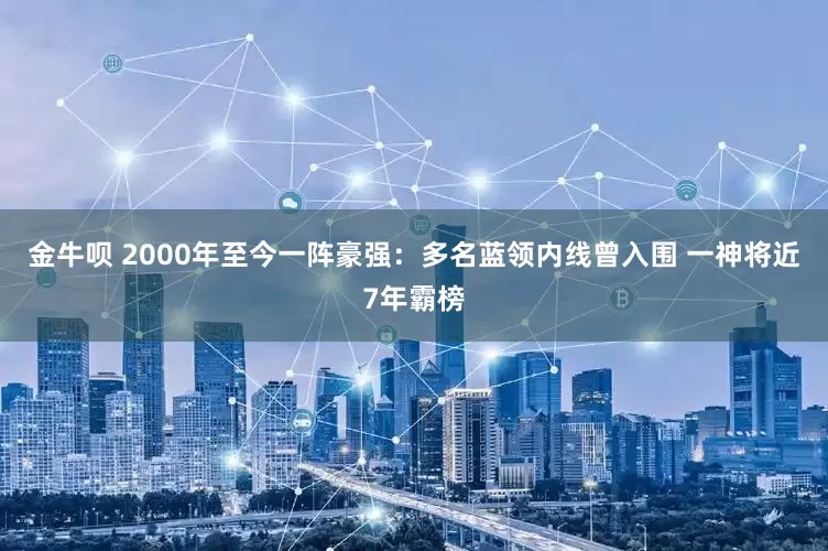 金牛呗 2000年至今一阵豪强：多名蓝领内线曾入围 一神将近7年霸榜