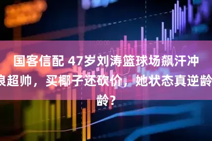 国客信配 47岁刘涛篮球场飙汗冲浪超帅，买椰子还砍价，她状态真逆龄？