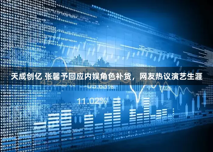 天成创亿 张馨予回应内娱角色补货，网友热议演艺生涯