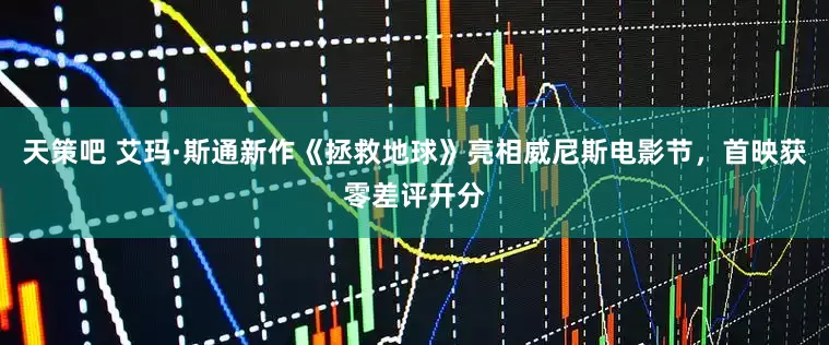 天策吧 艾玛·斯通新作《拯救地球》亮相威尼斯电影节，首映获零差评开分