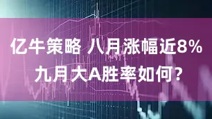 亿牛策略 八月涨幅近8% 九月大A胜率如何？