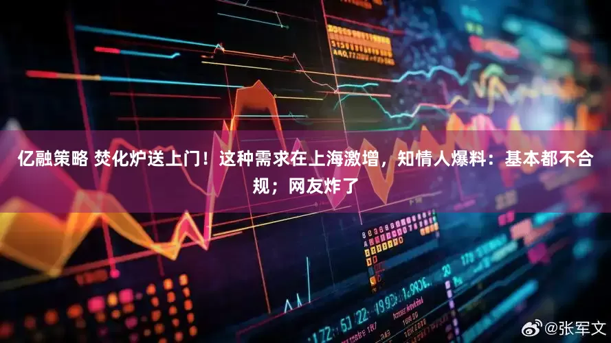 亿融策略 焚化炉送上门！这种需求在上海激增，知情人爆料：基本都不合规；网友炸了