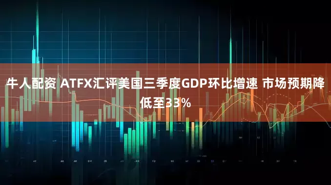 牛人配资 ATFX汇评美国三季度GDP环比增速 市场预期降低至33%