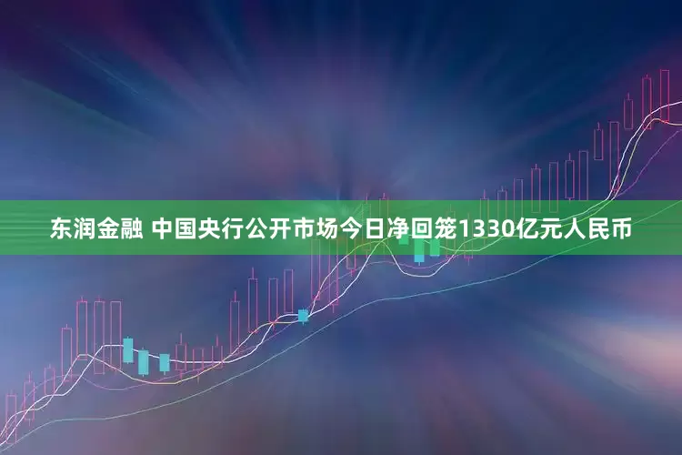 东润金融 中国央行公开市场今日净回笼1330亿元人民币